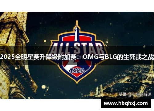 2025全明星赛升降级附加赛：OMG与BLG的生死战之战