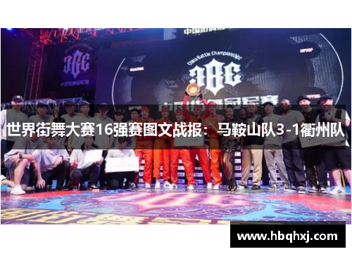 世界街舞大赛16强赛图文战报：马鞍山队3-1衢州队