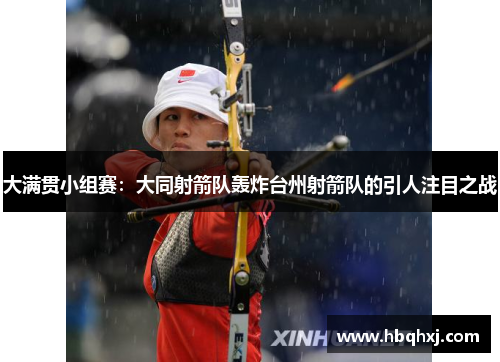 大满贯小组赛：大同射箭队轰炸台州射箭队的引人注目之战