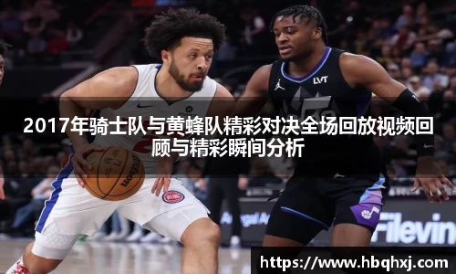 2017年骑士队与黄蜂队精彩对决全场回放视频回顾与精彩瞬间分析