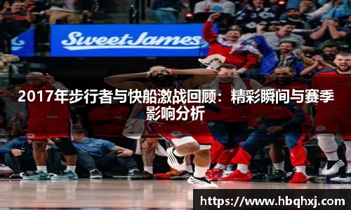 2017年步行者与快船激战回顾：精彩瞬间与赛季影响分析