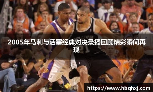 2005年马刺与活塞经典对决录播回顾精彩瞬间再现